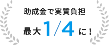 助成金で実質負担 最大1/4に！