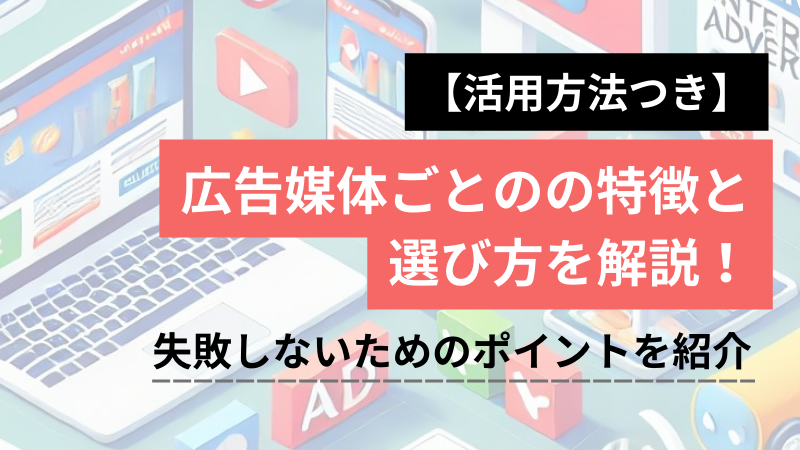 広告媒体の選び方を解説！媒体ごとの特徴・失敗しないためのポイントを紹介【活用方法つき】