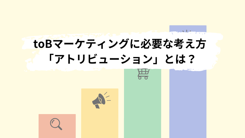 toBマーケティングに必要な考え方「アトリビューション」とは？toBマーケに必要な理由とメリットを紹介